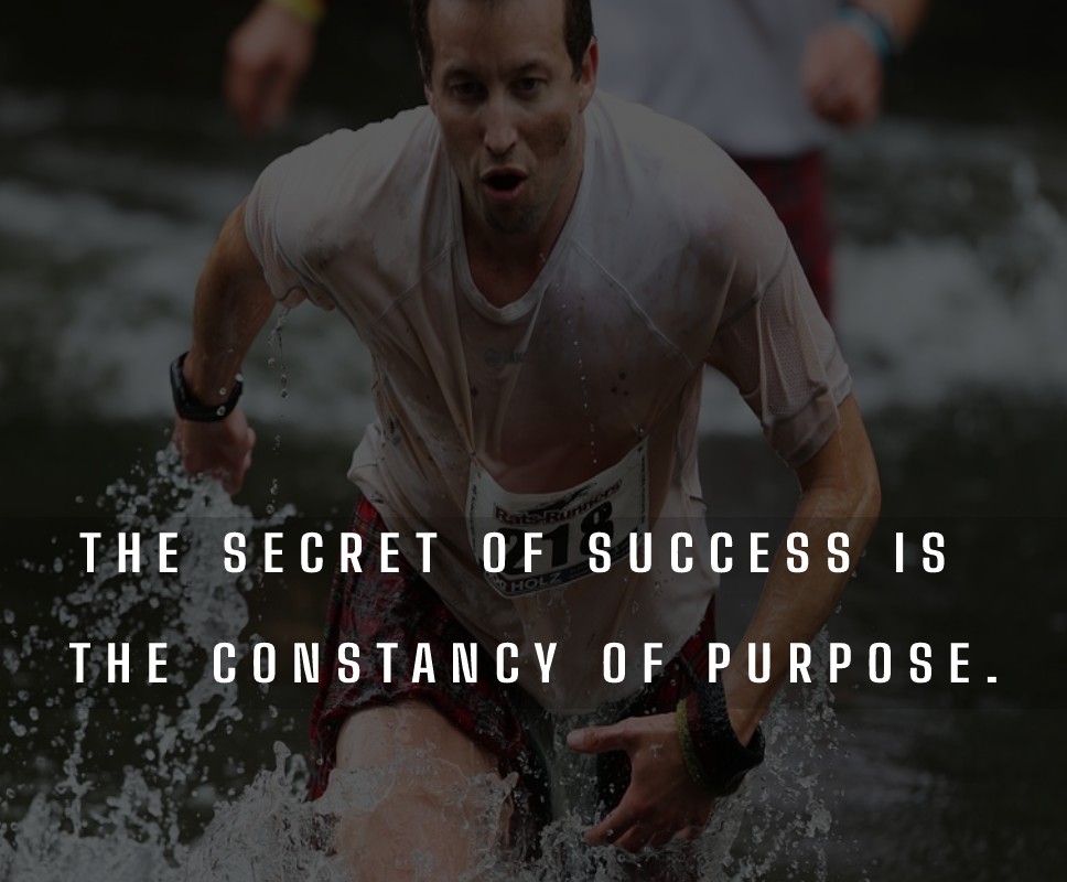 The secret of success is the constancy of purpose.
