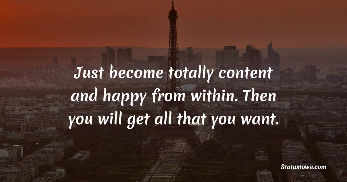 Just become totally content and happy from within. Then you will get all that you want.