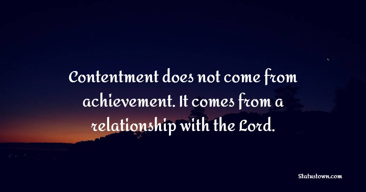 Contentment does not come from achievement. It comes from a relationship with the Lord. - Contentment Quotes