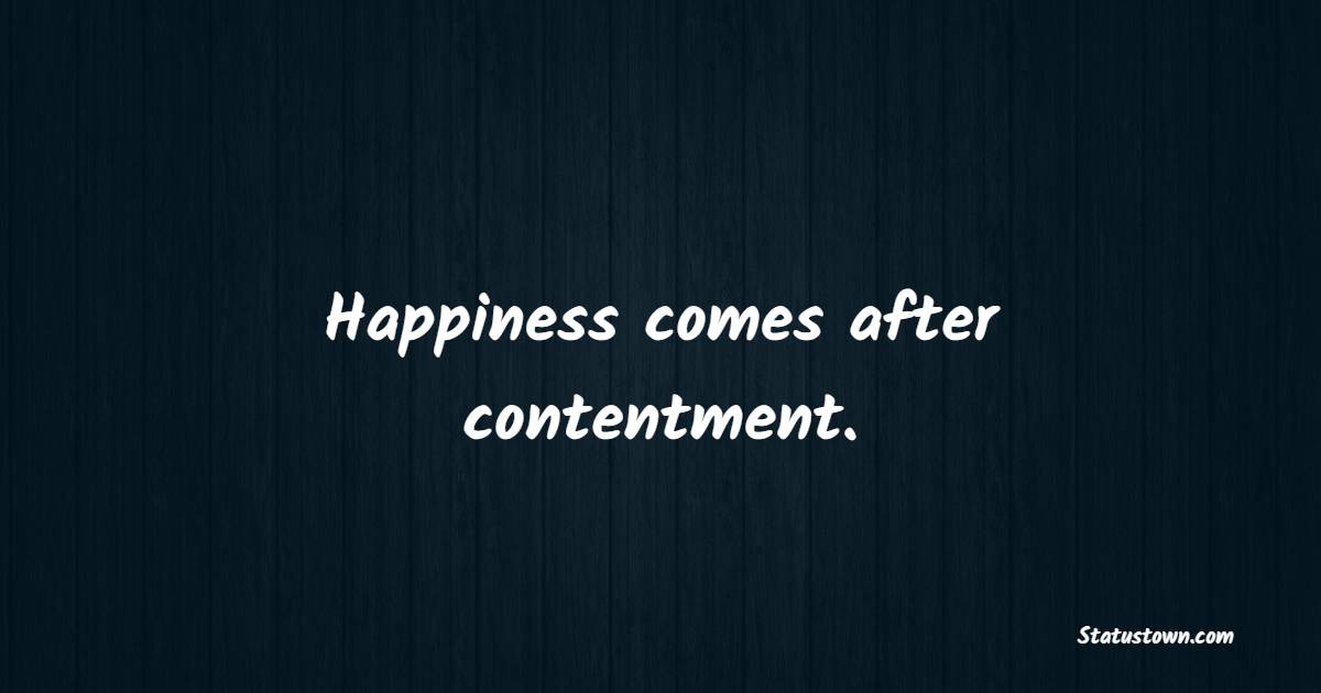 Happiness comes after contentment. - Contentment Quotes 