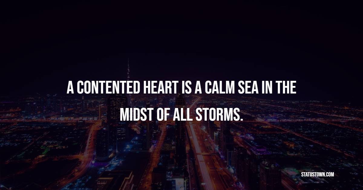 A contented heart is a calm sea in the midst of all storms.