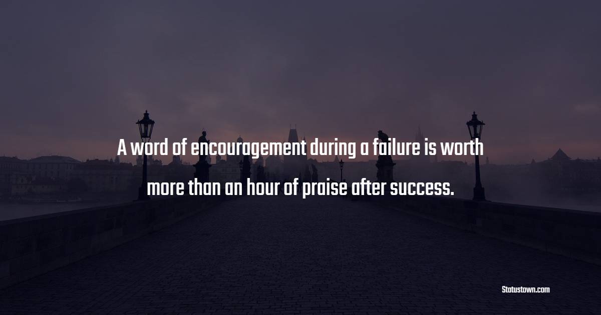 A word of encouragement during a failure is worth more than an hour of praise after success. - Coronavirus Quotes