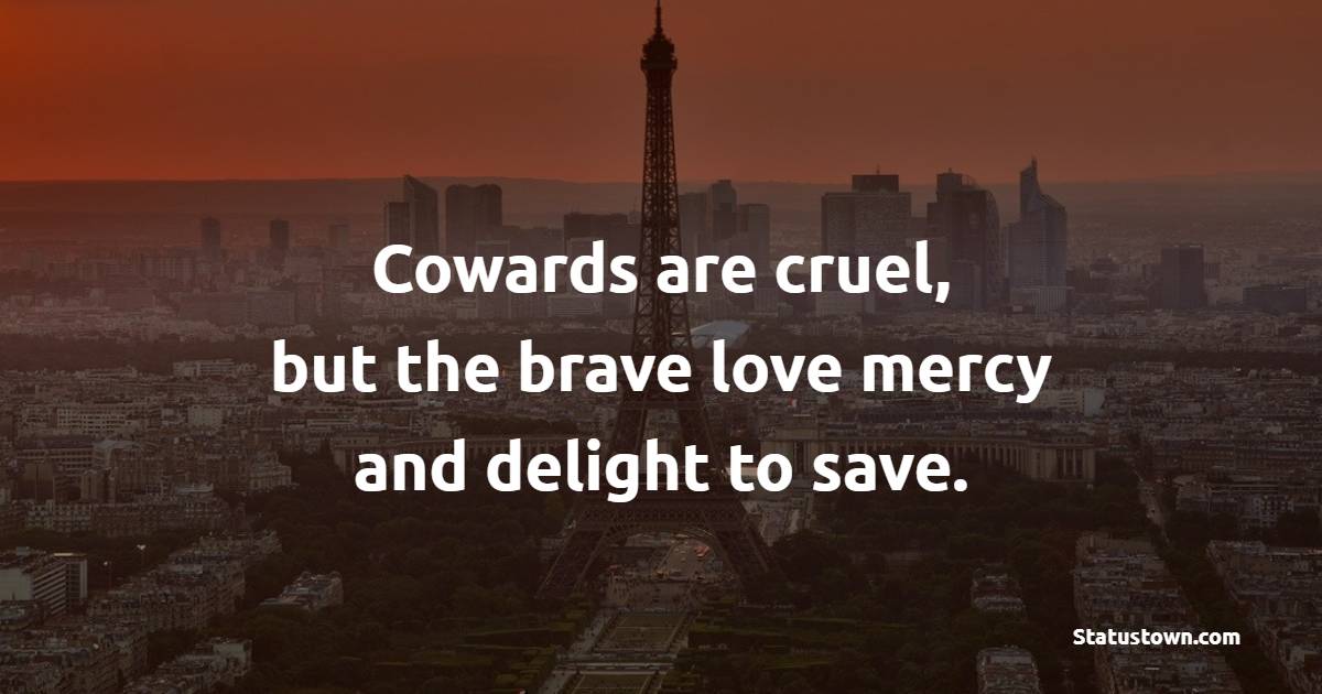Cowards are cruel, but the brave love mercy and delight to save. - Courage Quotes