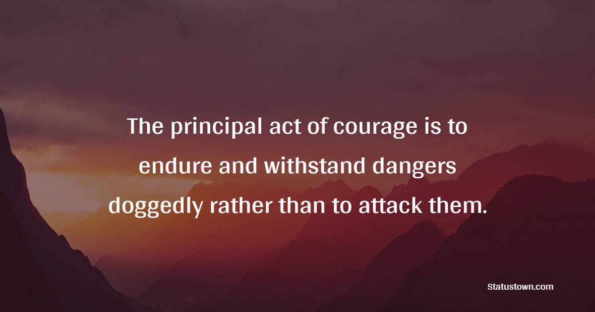 The principal act of courage is to endure and withstand dangers doggedly rather than to attack them. - Courage Quotes