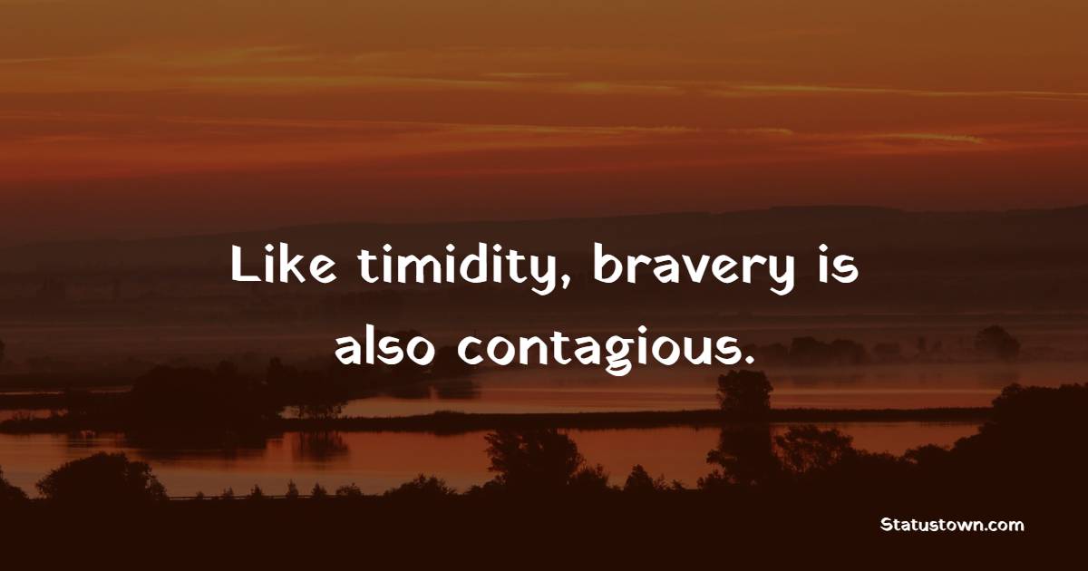 Like timidity, bravery is also contagious. - Courage Quotes