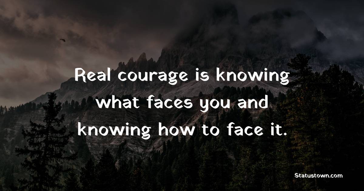 Real courage is knowing what faces you and knowing how to face it. - Courage Quotes