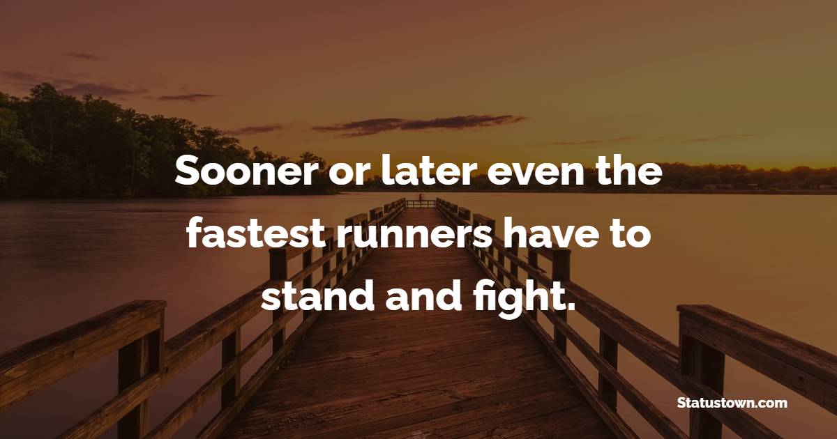 Sooner or later even the fastest runners have to stand and fight. - Courage Quotes