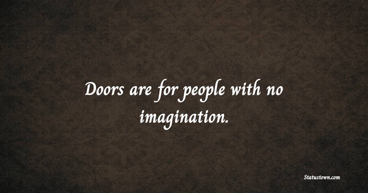Doors are for people with no imagination. - Creativity Quotes