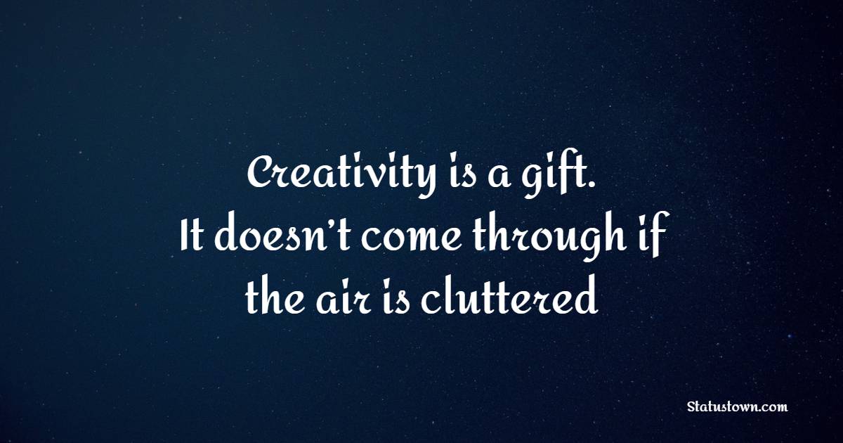 Creativity is a gift. It doesn’t come through if the air is cluttered - Creativity Quotes