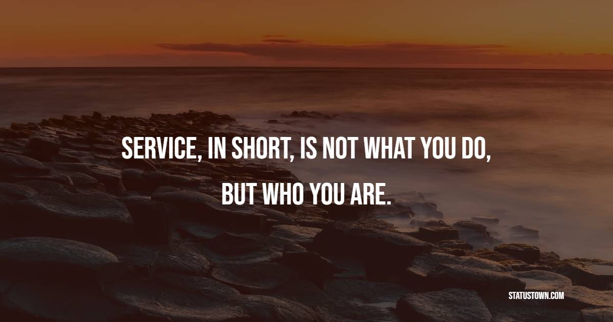 Service, in short, is not what you do, but who you are.