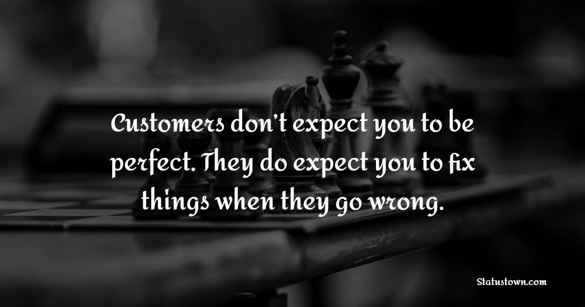 Customers don’t expect you to be perfect. They do expect you to fix things when they go wrong. - Customer Quotes 