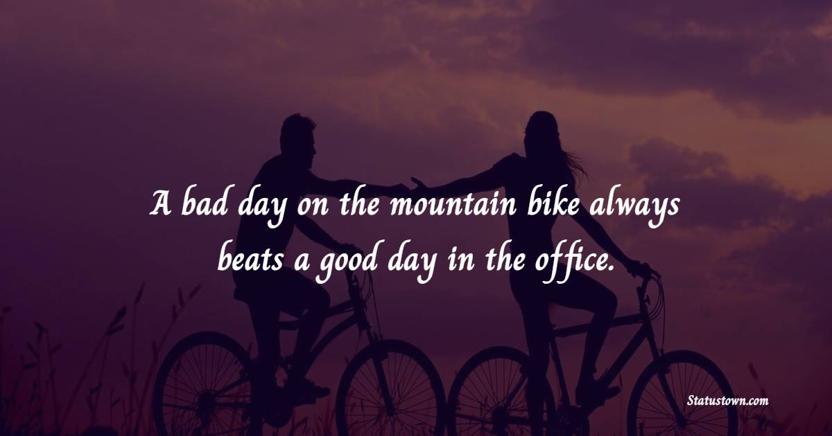 A Bad Day On The Mountain Bike Always Beats A Good Day In The Office 