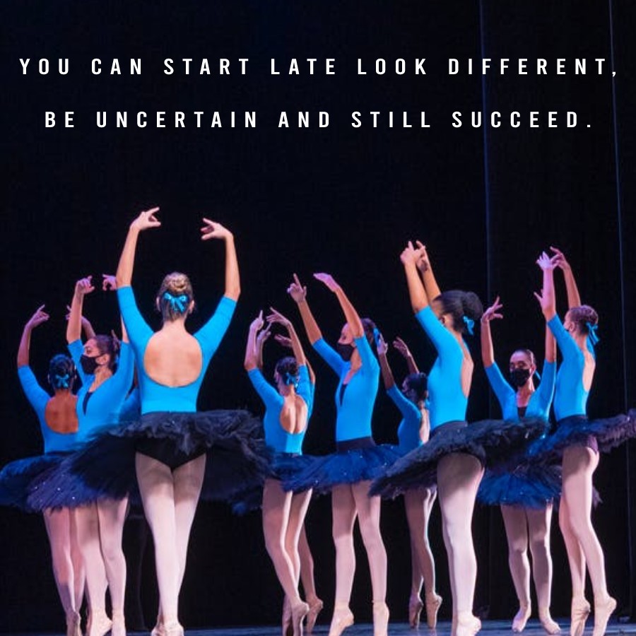 You can start late, look different, be uncertain and still succeed. - Dance Quotes
