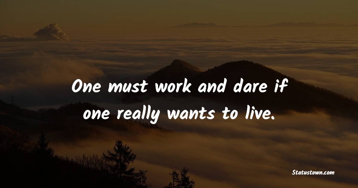 One must work and dare if one really wants to live. - Dare to be Different Quotes