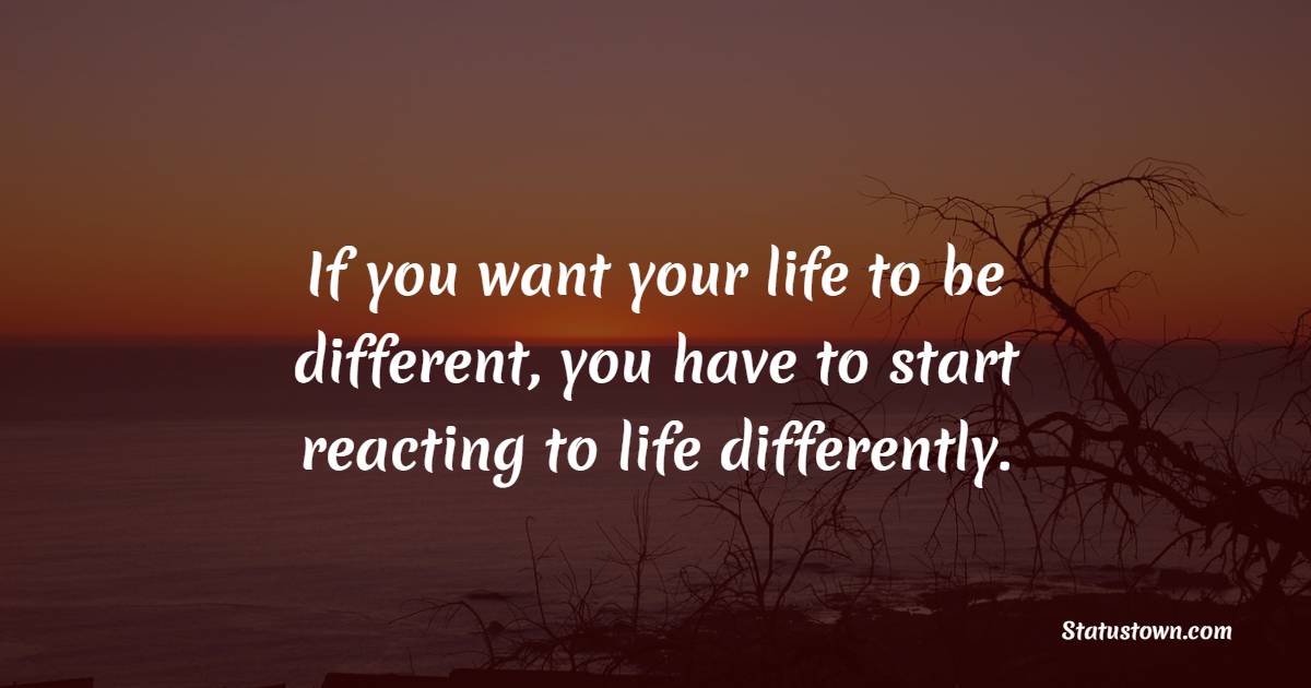 If you want your life to be different, you have to start reacting to life differently. - Dare to be Different Quotes