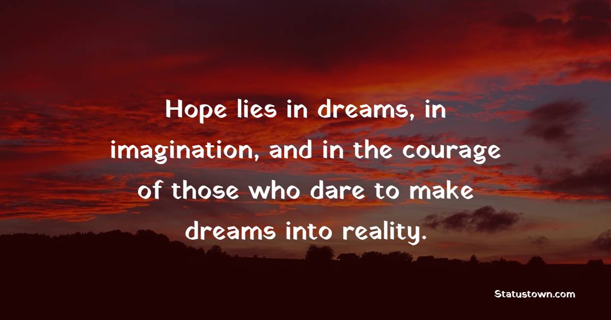 Hope lies in dreams, in imagination, and in the courage of those who dare to make dreams into reality. - Dare to be Different Quotes 