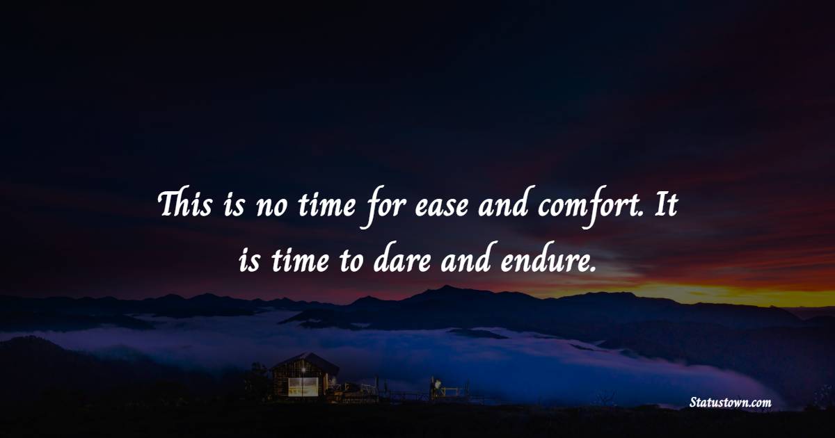 This is no time for ease and comfort. It is time to dare and endure. - Dare to be Different Quotes 