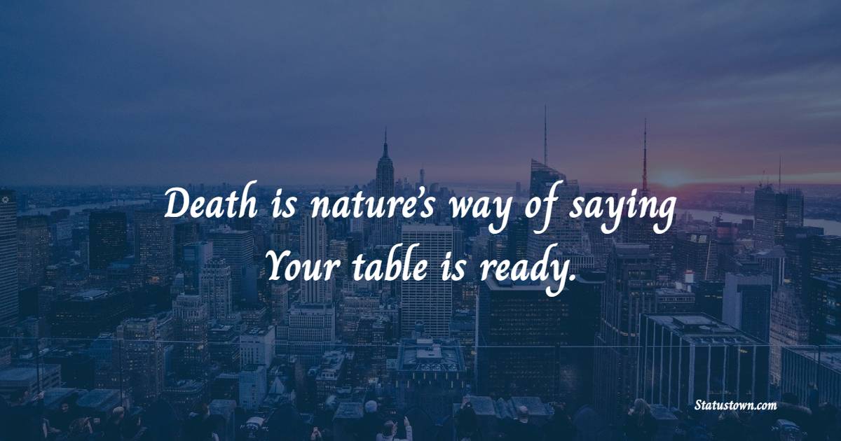 Death is nature’s way of saying, ‘Your table is ready. - Death Quotes