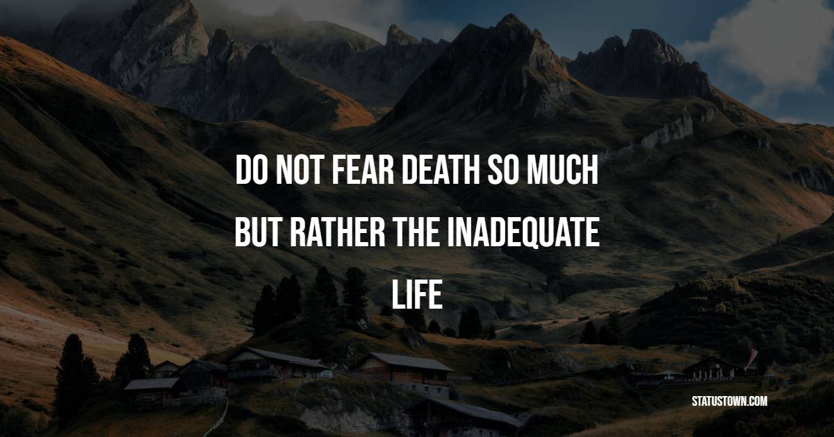 Do not fear death so much, but rather the inadequate life. - Death Quotes