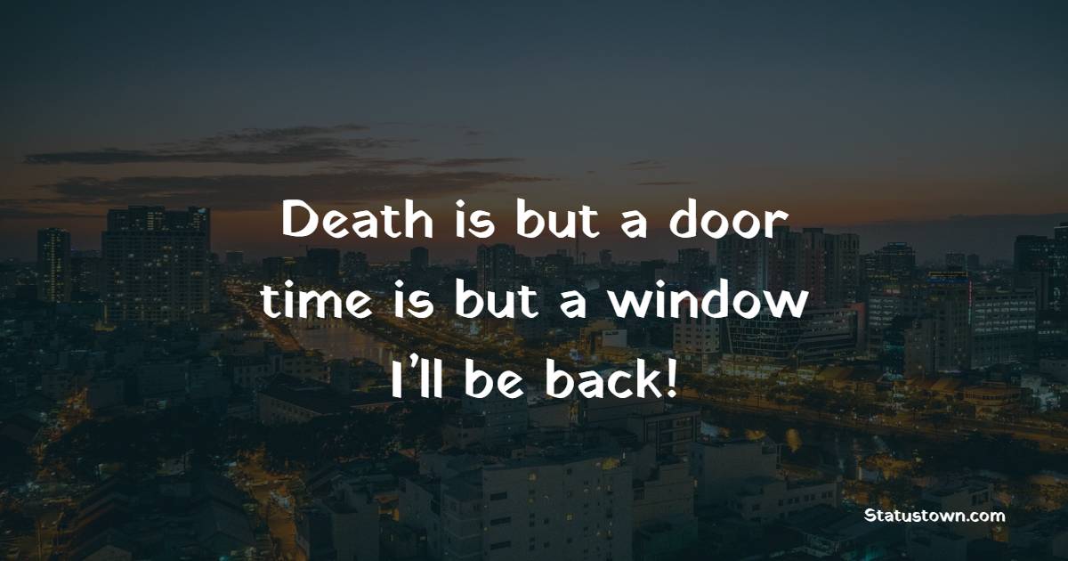 Death is but a door, time is but a window. I’ll be back! - Death Quotes