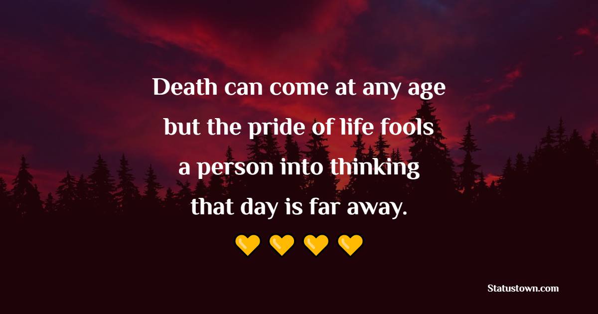 Death can come at any age, but the pride of life fools a person into thinking that day is far away. - Death Quotes