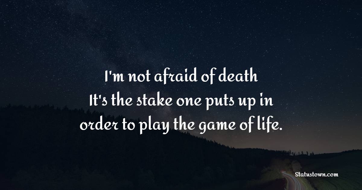 I'm not afraid of death. It's the stake one puts up in order to play the game of life. - Death Quotes