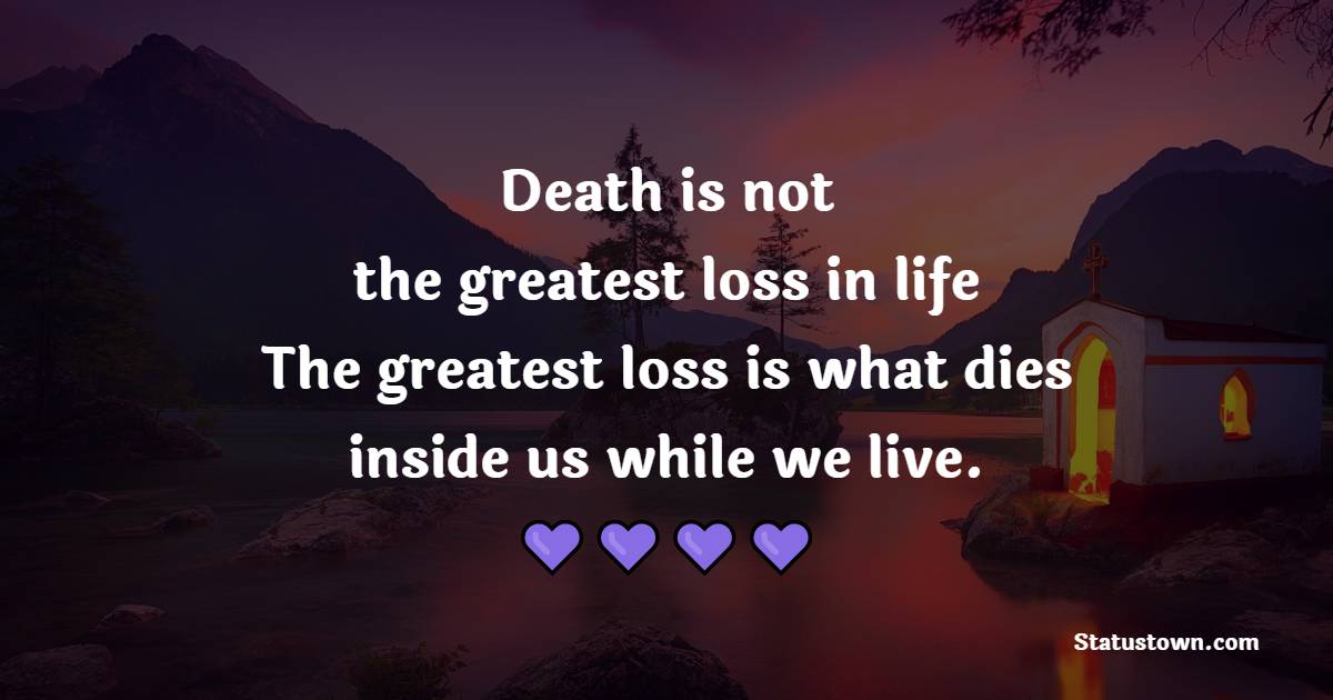 Death is not the greatest loss in life. The greatest loss is what dies inside us while we live. - Death Quotes