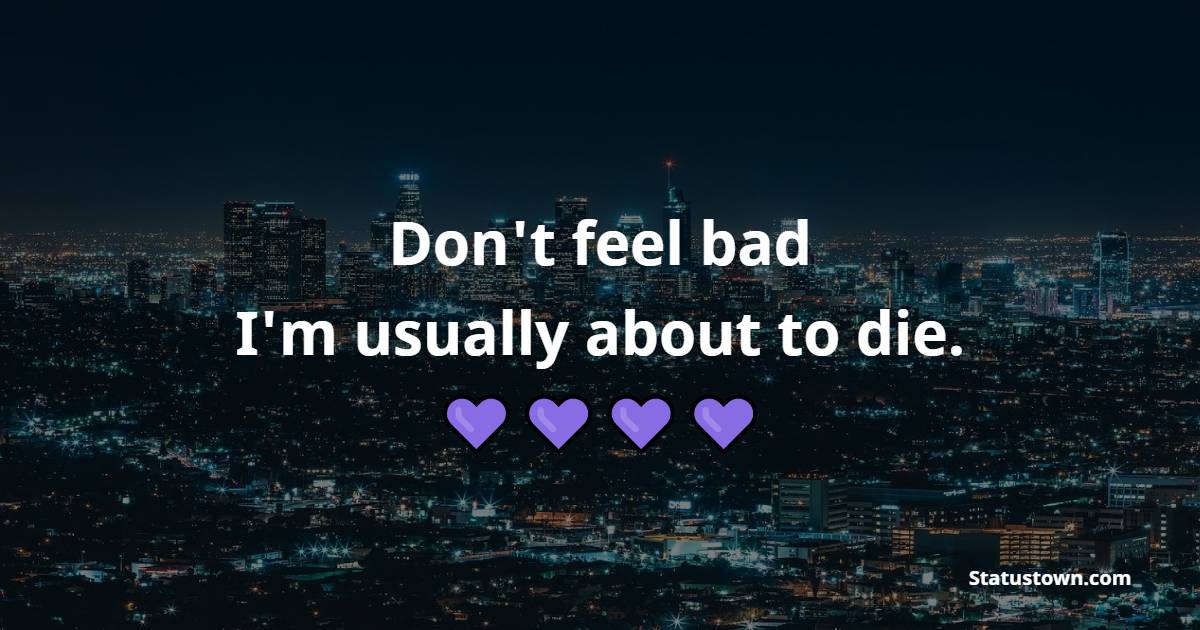 Don't feel bad, I'm usually about to die. - Death Quotes