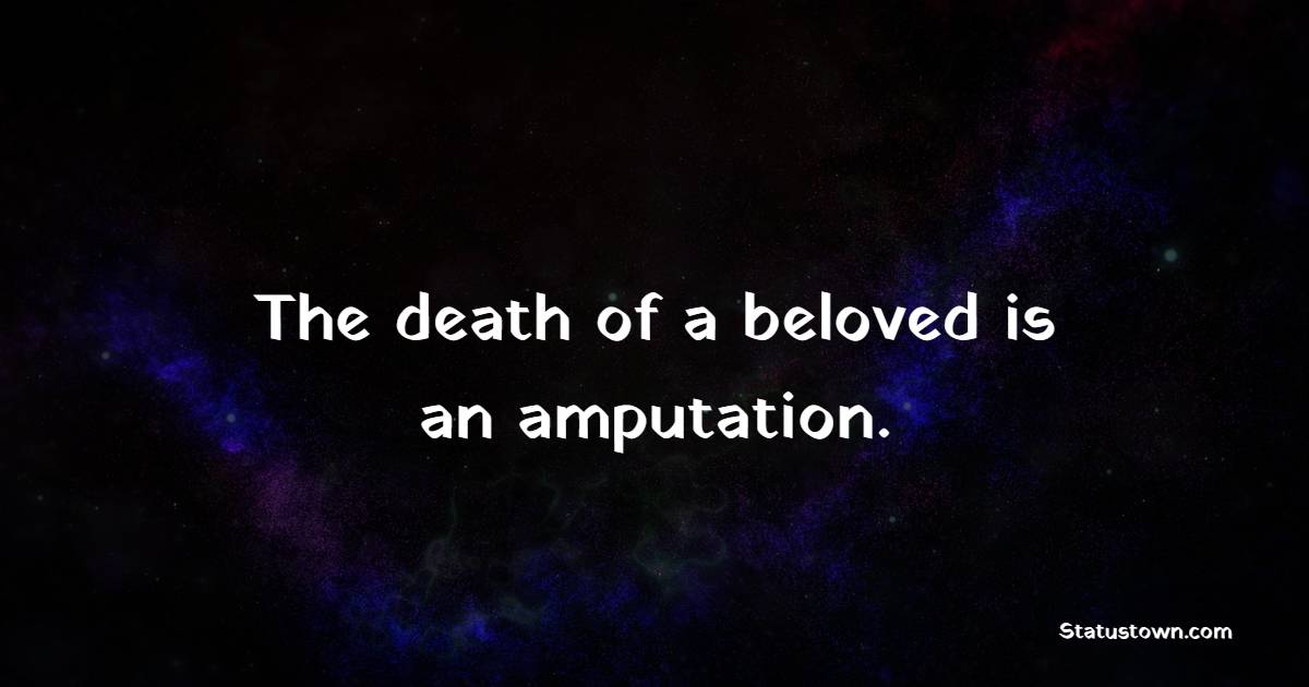The death of a beloved is an amputation. - Death Quotes