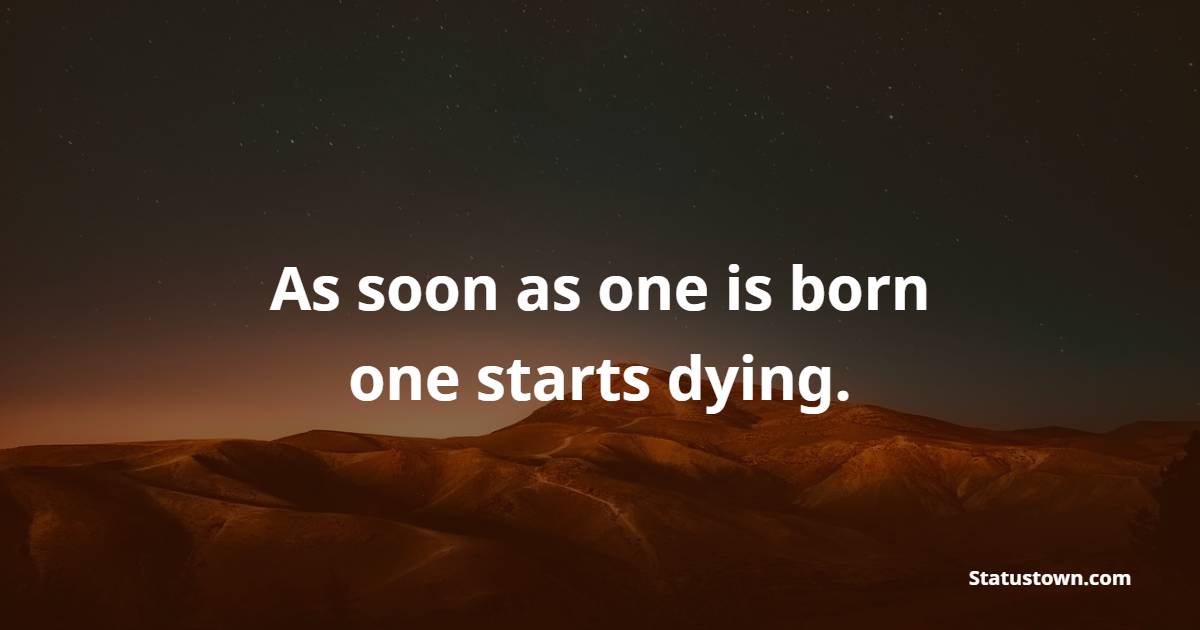 As soon as one is born, one starts dying. - Death Quotes