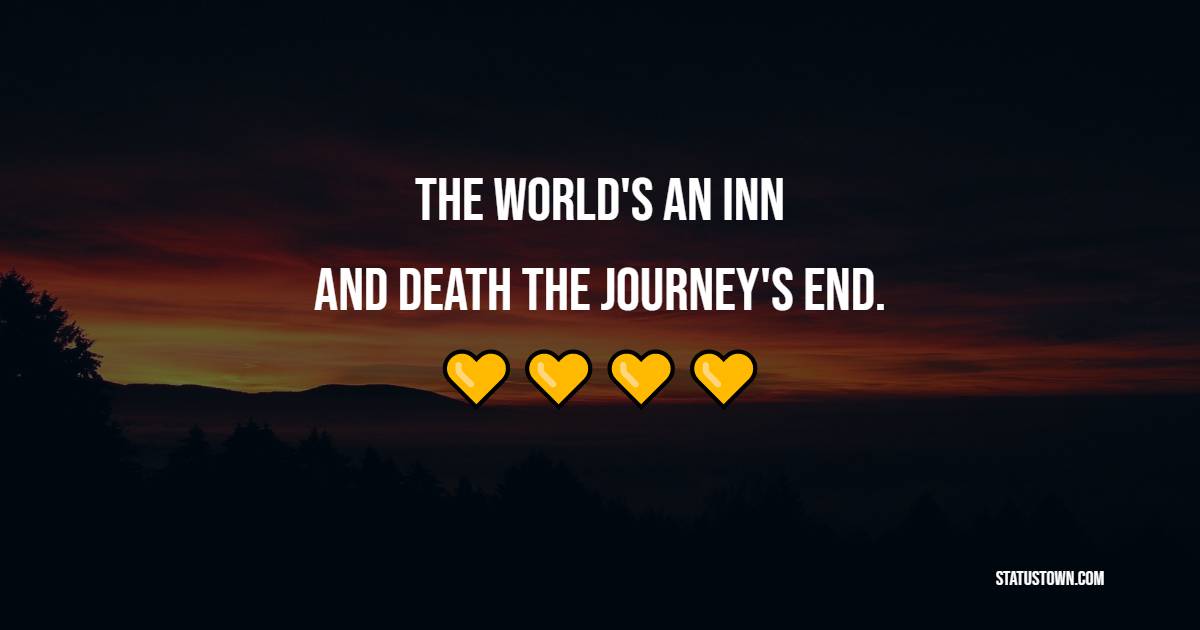 The world's an inn, and death the journey's end. - Death Quotes