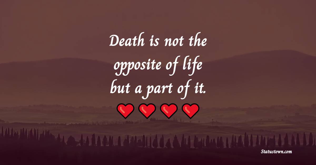 Death is not the opposite of life, but a part of it. - Death Quotes