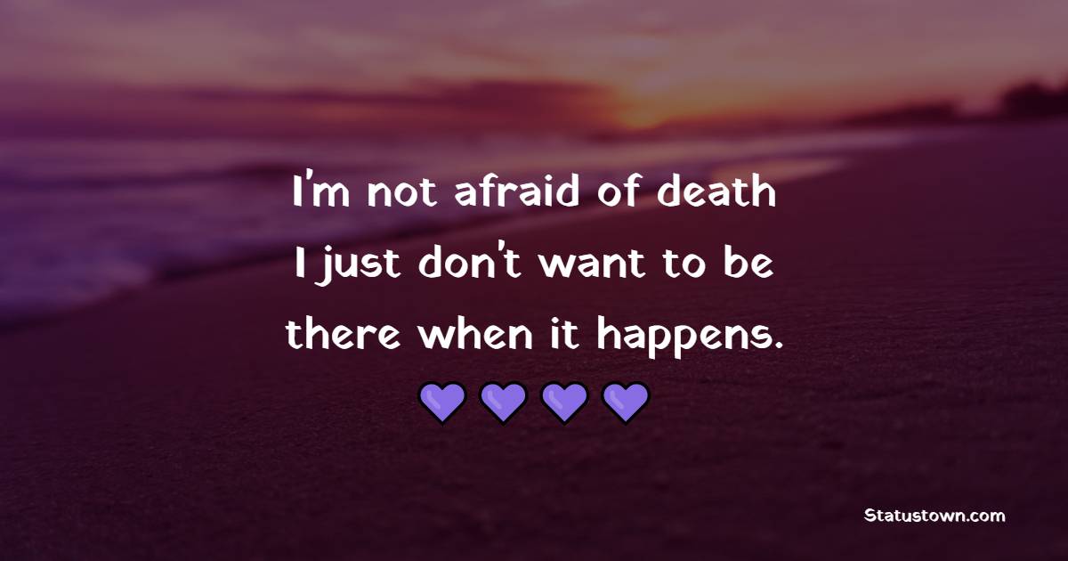 I'm not afraid of death, I just don't want to be there when it happens. - Death Quotes