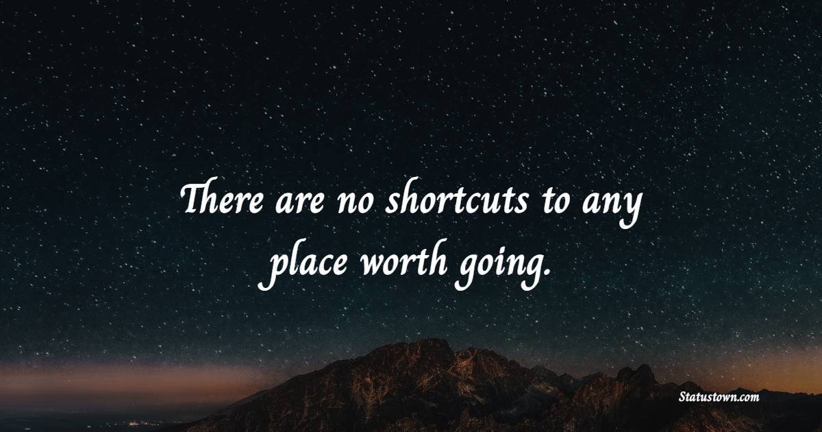 There are no shortcuts to any place worth going. - Dedication Quotes