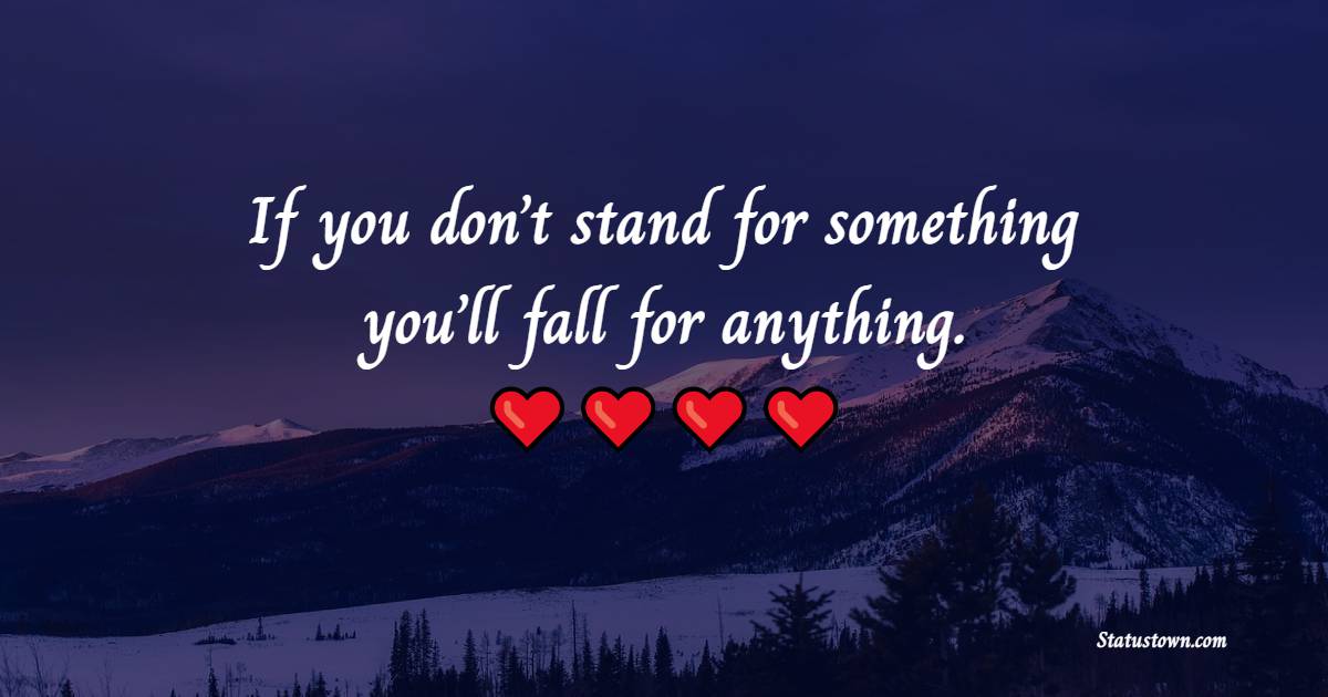 If you don’t stand for something, you’ll fall for anything. - Dedication Quotes