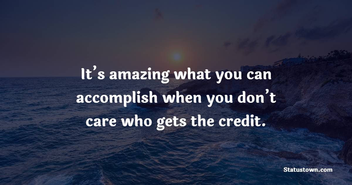 It’s amazing what you can accomplish when you don’t care who gets the credit. - Dedication Quotes