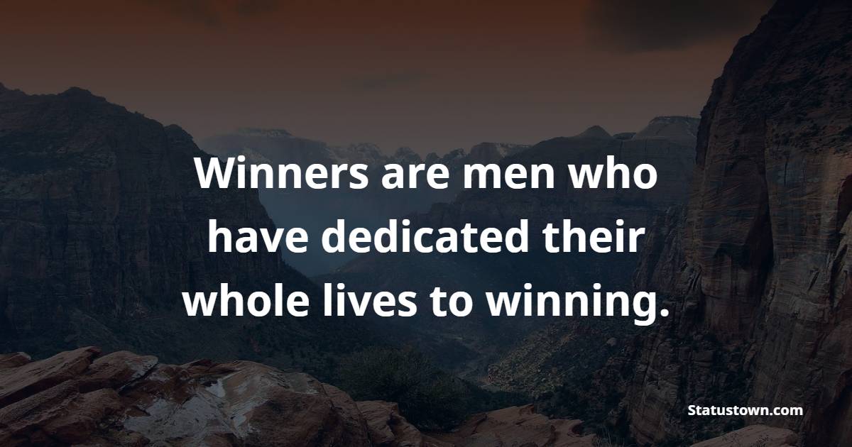 Winners are men who have dedicated their whole lives to winning. - Dedication Quotes