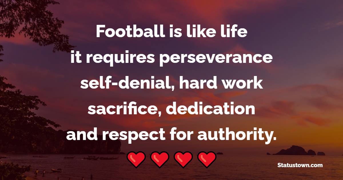 Football is like life, it requires perseverance, self-denial, hard work, sacrifice, dedication and respect for authority. - Dedication Quotes