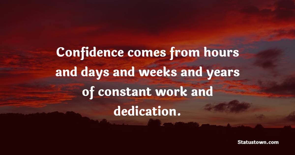 Confidence comes from hours and days and weeks and years of constant work and dedication. - Dedication Quotes