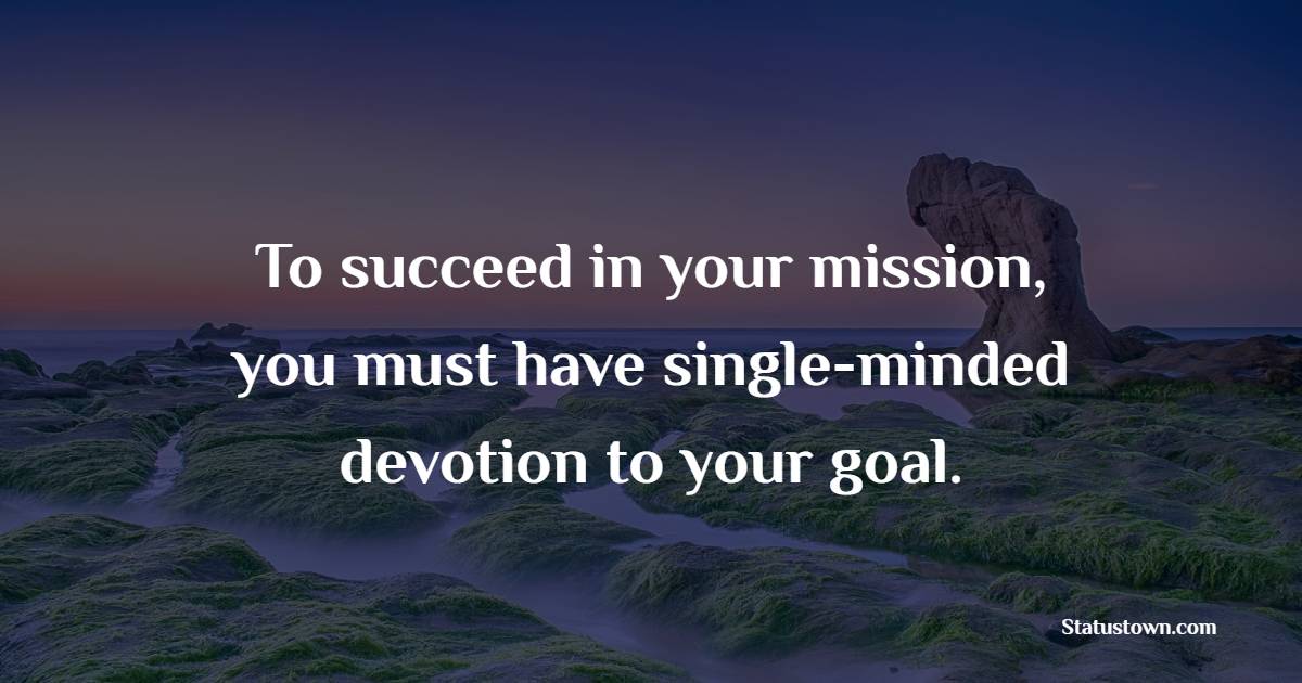To succeed in your mission, you must have single-minded devotion to your goal. - Dedication Quotes