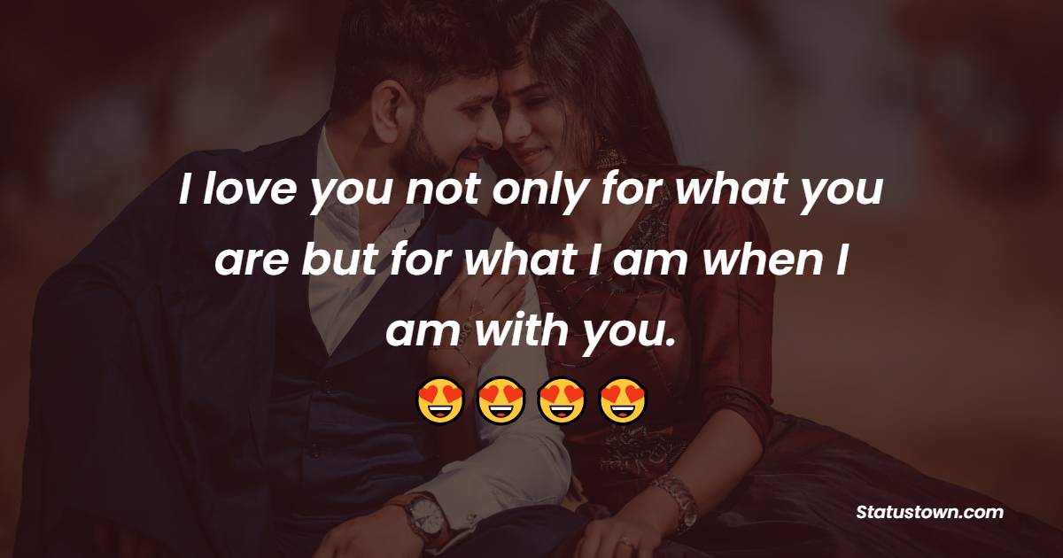 I love you not only for what you are but for what I am when I am with you. - Deep Love Messages 