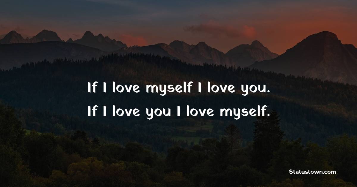 If I love myself I love you. If I love you I love myself. - Deep Quotes 