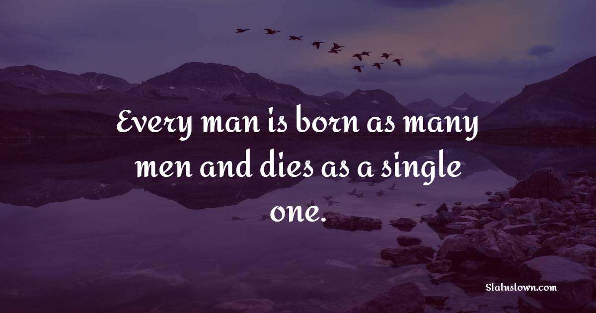 Every man is born as many men and dies as a single one. - Deep Quotes 