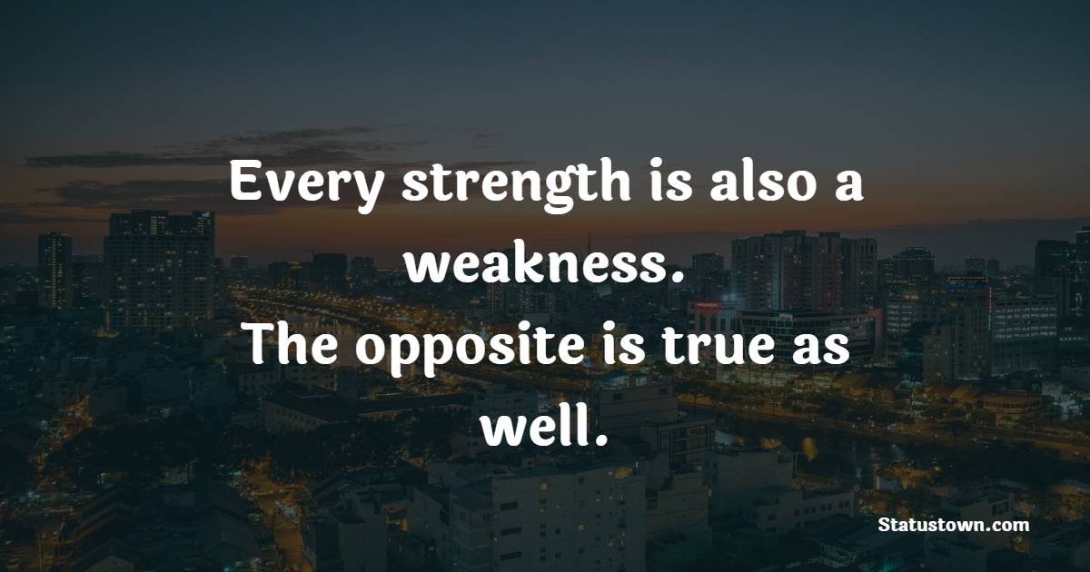 Every strength is also a weakness. The opposite is true as well. - Deep Quotes 