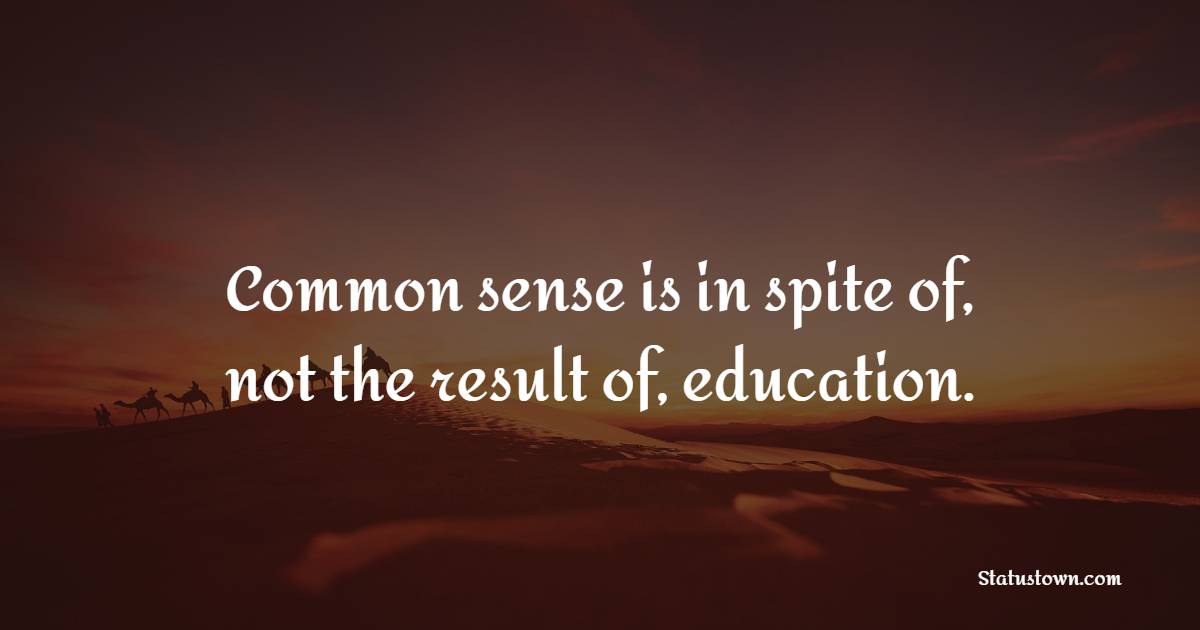 Common sense is in spite of, not the result of, education. - Deep Quotes 