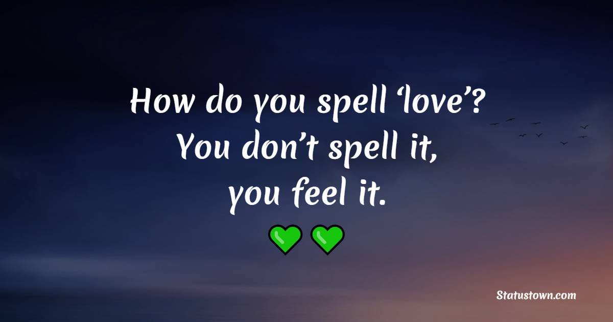 How do you spell ‘love’? You don’t spell it, you feel it. - Deep Quotes 