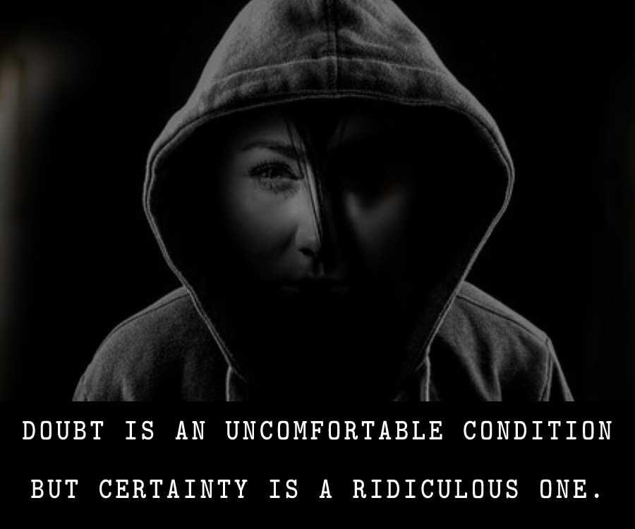 Doubt is an uncomfortable condition, but certainty is a ridiculous one.
 - Deep Quotes 