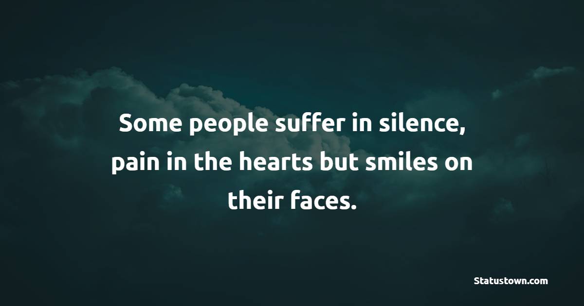 Some people suffer in silence, pain in the hearts but smiles on their faces. - Depression Quotes