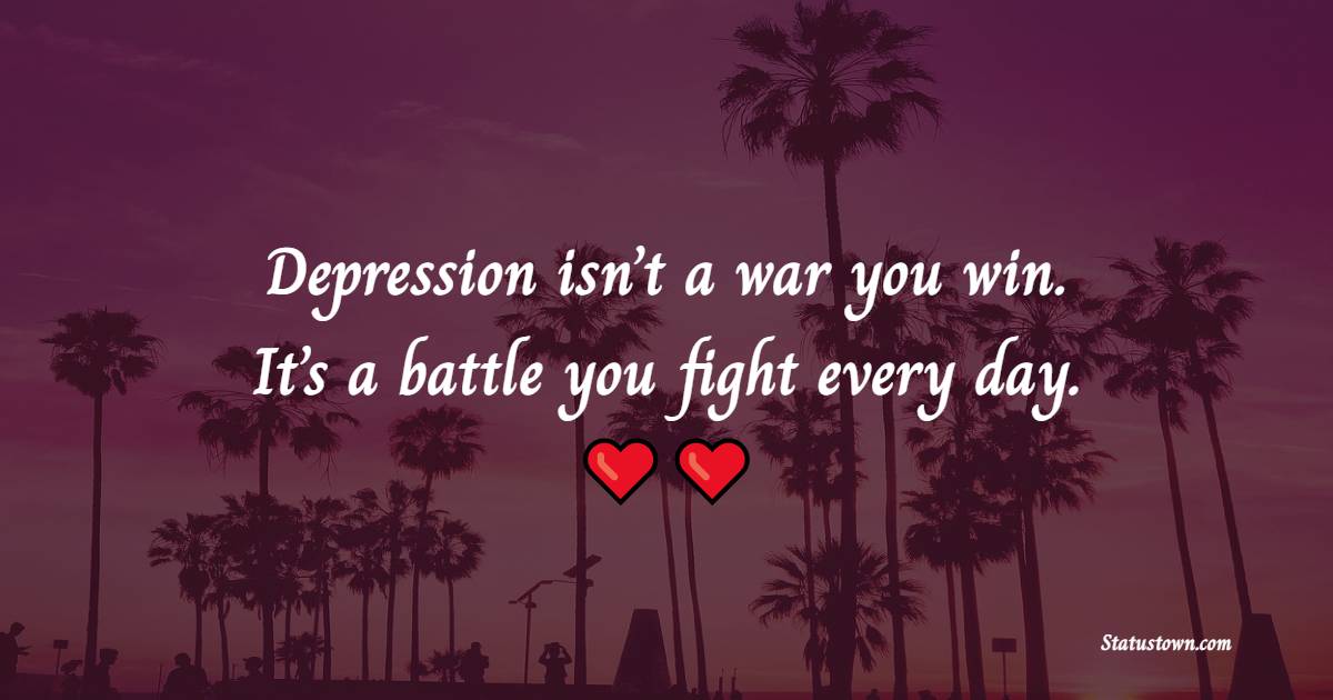 Depression isn’t a war you win. It’s a battle you fight every day. - Depression Quotes