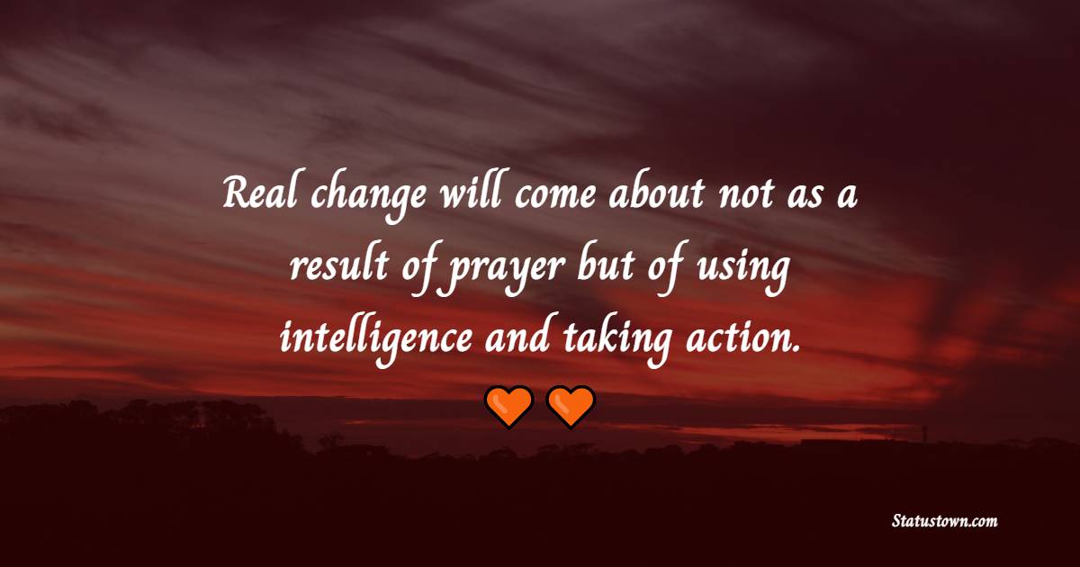 Real change will come about not as a result of prayer, but of using intelligence and taking action. - Depression Quotes